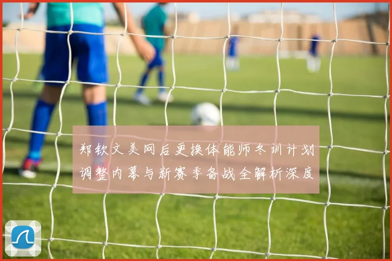 郑钦文美网后更换体能师冬训计划调整内幕与新赛季备战全解析深度