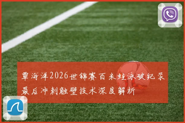 覃海洋2026世锦赛百米蛙泳破纪录最后冲刺触壁技术深度解析