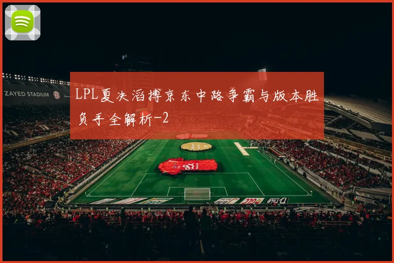 LPL夏决滔搏京东中路争霸与版本胜负手全解析