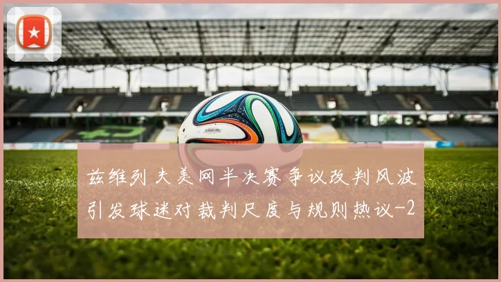 兹维列夫美网半决赛争议改判风波引发球迷对裁判尺度与规则热议
