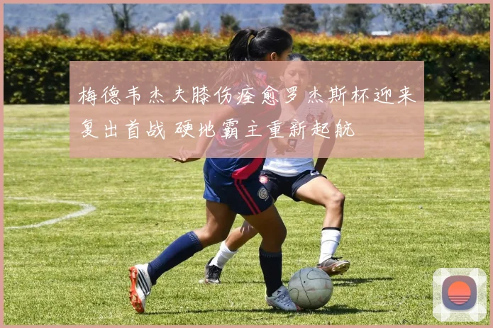 梅德韦杰夫膝伤痊愈罗杰斯杯迎来复出首战 硬地霸主重新起航