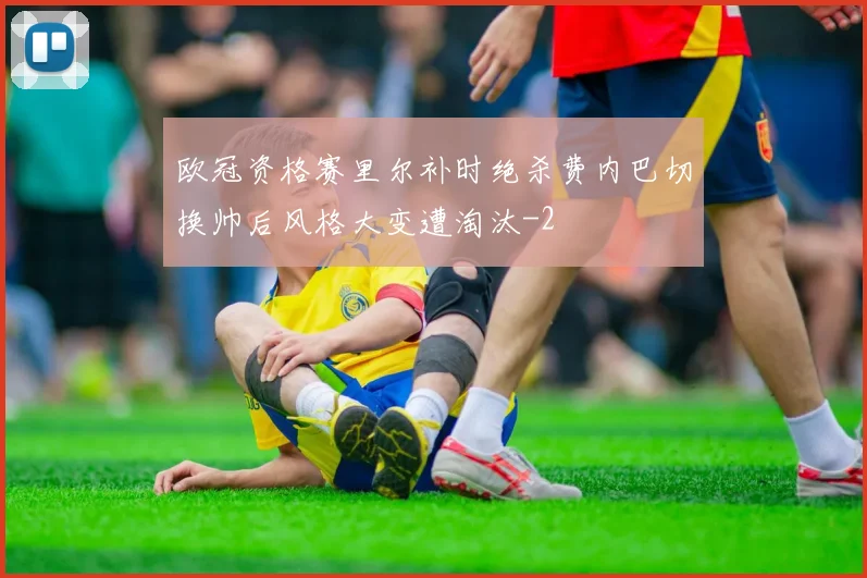 欧冠资格赛里尔补时绝杀费内巴切换帅后风格大变遭淘汰